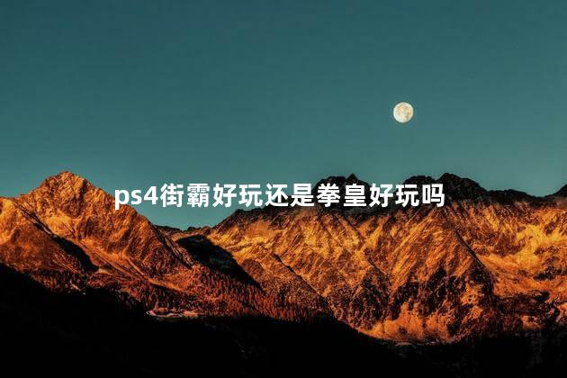 ps4街霸好玩还是拳皇好玩吗