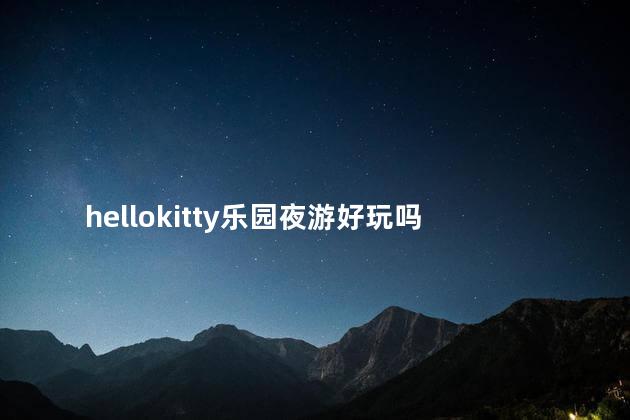 hellokitty乐园夜游好玩吗