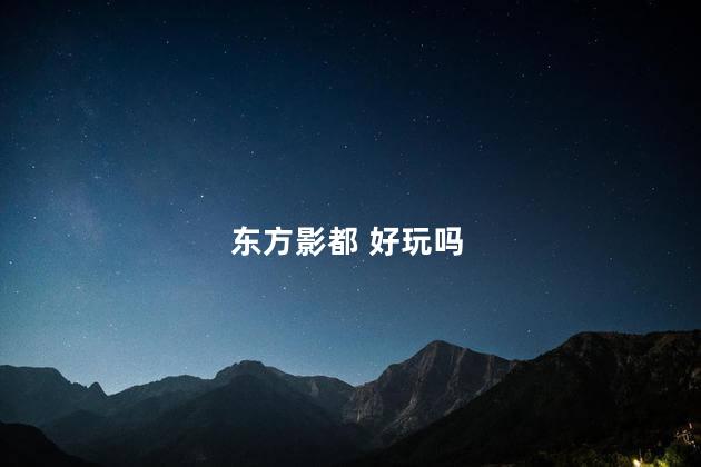 东方影都 好玩吗