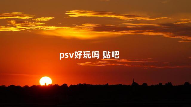 psv好玩吗 贴吧