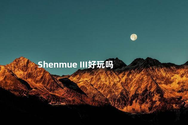 Shenmue III好玩吗