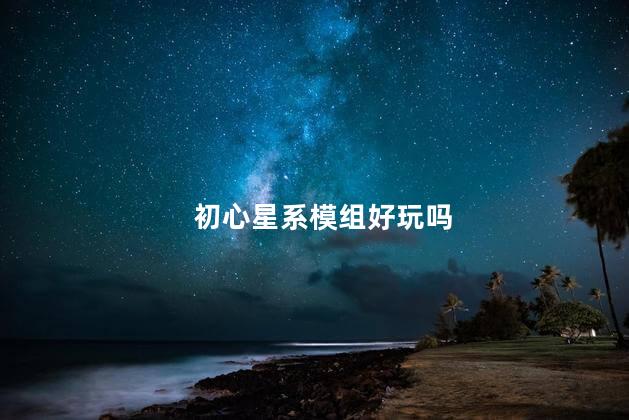 初心星系模组好玩吗