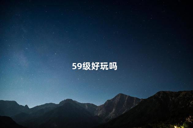 59级好玩吗