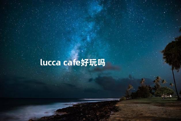 lucca cafe好玩吗