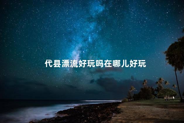 代县漂流好玩吗在哪儿好玩