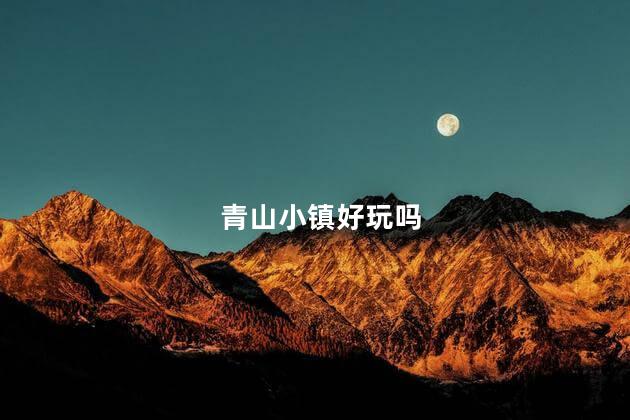 青山小镇好玩吗