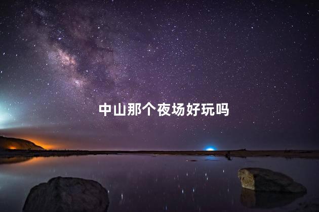 中山那个夜场好玩吗