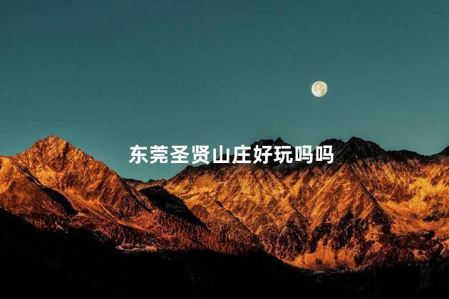 东莞圣贤山庄好玩吗吗