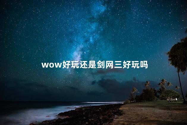 wow好玩还是剑网三好玩吗