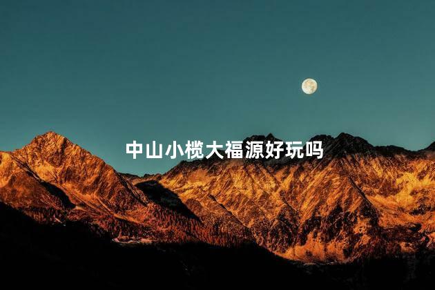 中山小榄大福源好玩吗