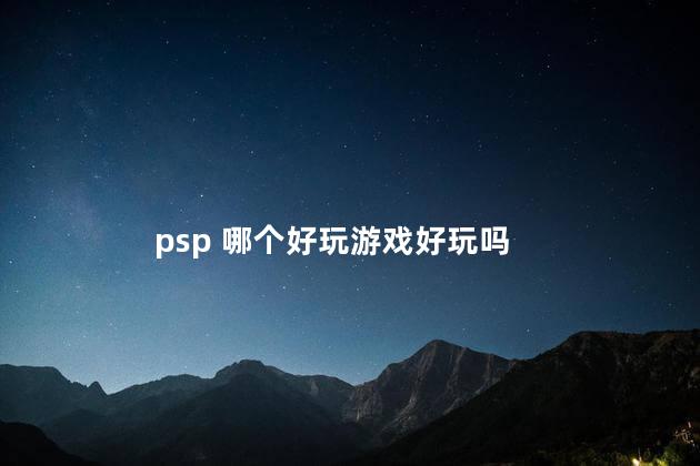 psp 哪个好玩游戏好玩吗