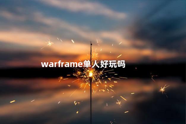 warframe单人好玩吗