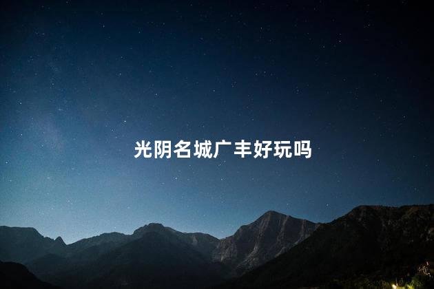 光阴名城广丰好玩吗