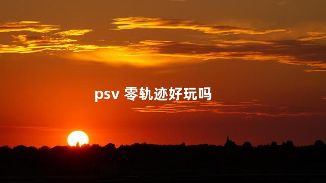 psv 零轨迹好玩吗