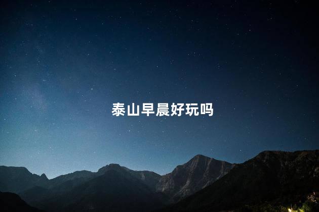 泰山早晨好玩吗