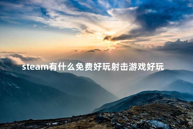 steam有什么免费好玩射击游戏好玩吗