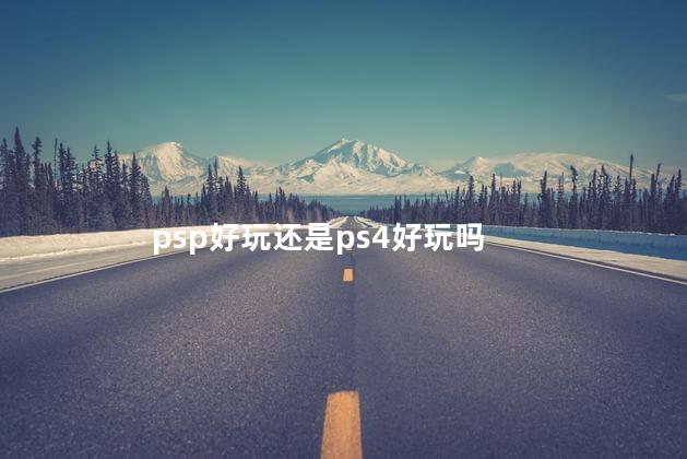 psp好玩还是ps4好玩吗