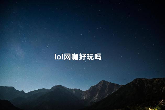 lol网咖好玩吗