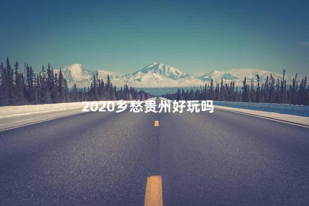 2020乡愁贵州好玩吗