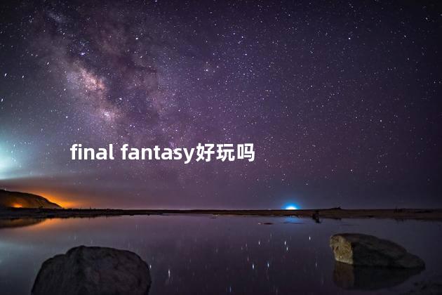 final fantasy好玩吗