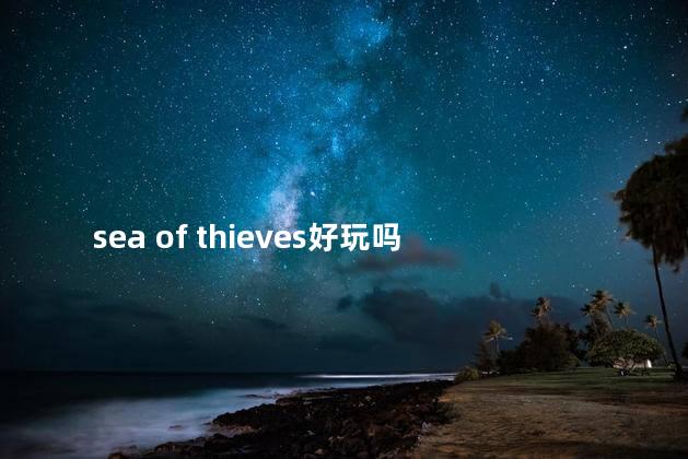 sea of thieves好玩吗