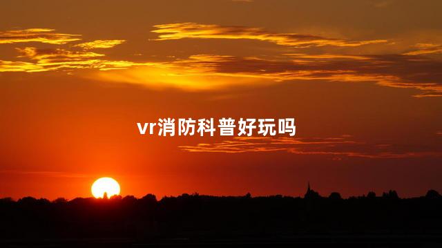 vr消防科普好玩吗