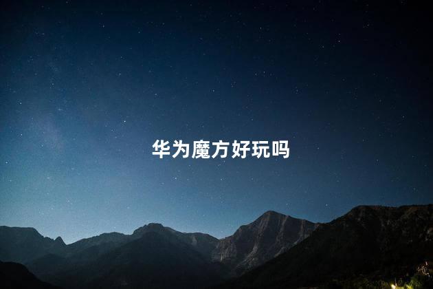 华为魔方好玩吗