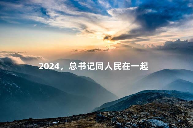 2024，总书记同人民在一起