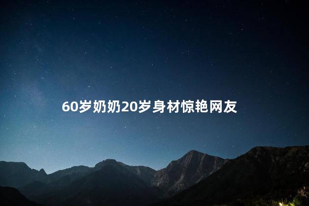 60岁奶奶20岁身材惊艳网友