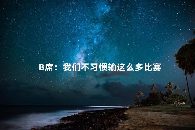 B席：我们不习惯输这么多比赛