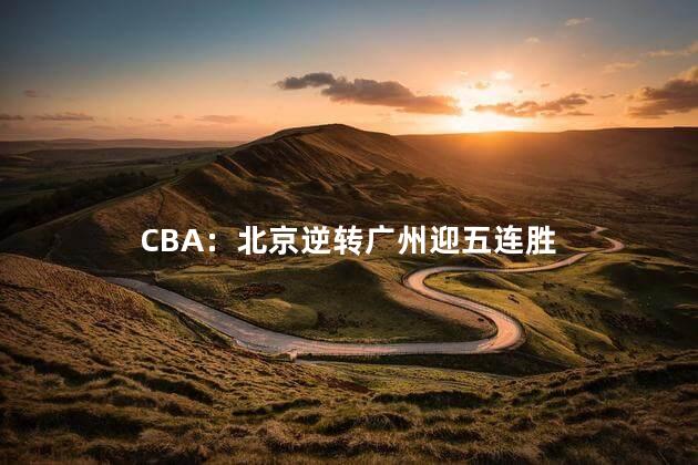 CBA：北京逆转广州迎五连胜