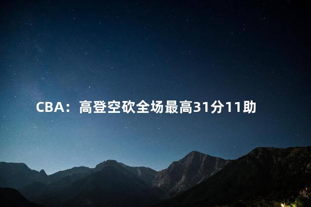 CBA：高登空砍全场最高31分11助