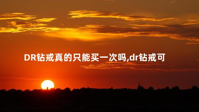 DR钻戒真的只能买一次吗,dr钻戒可以买第二枚吗