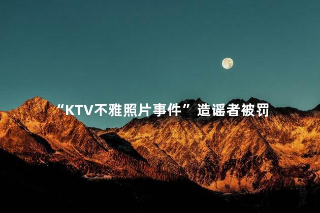 “KTV不雅照片事件”造谣者被罚