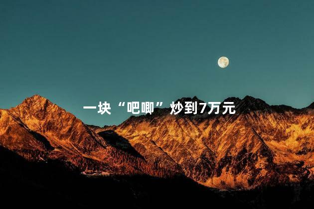 一块“吧唧”炒到7万元