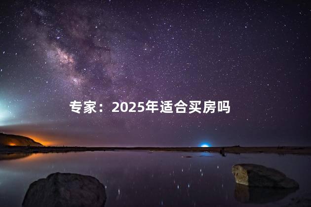 专家：2025年适合买房吗