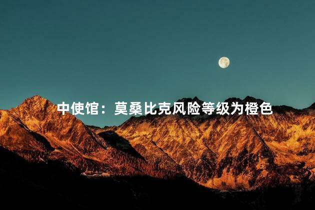 中使馆：莫桑比克风险等级为橙色