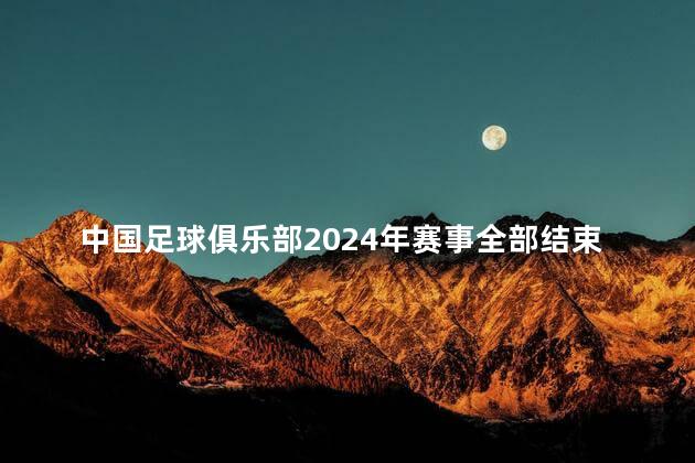 中国足球俱乐部2024年赛事全部结束