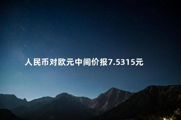 人民币对欧元中间价报7.5315元