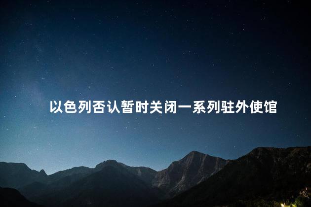 以色列否认暂时关闭一系列驻外使馆