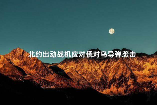 北约出动战机应对俄对乌导弹袭击