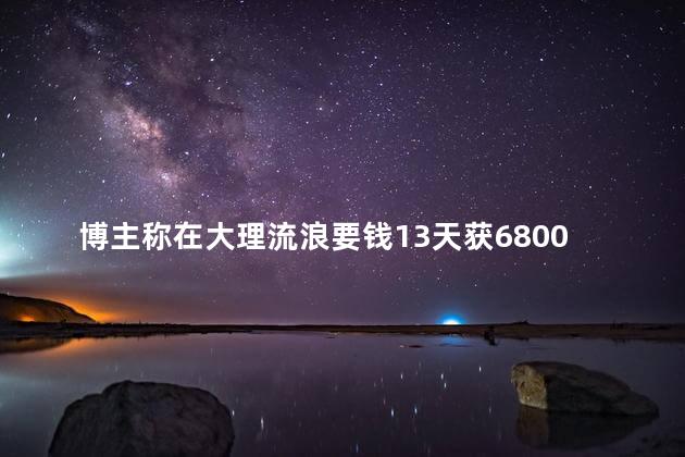 博主称在大理流浪要钱13天获6800