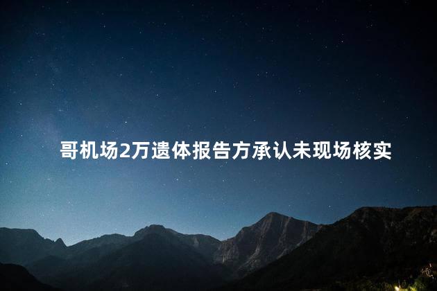 哥机场2万遗体报告方承认未现场核实