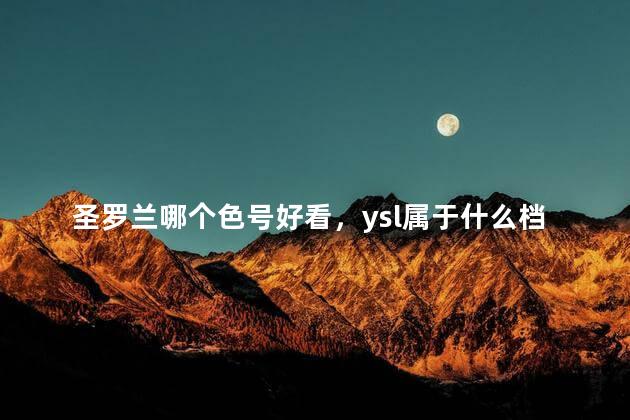 圣罗兰哪个色号好看，ysl属于什么档次