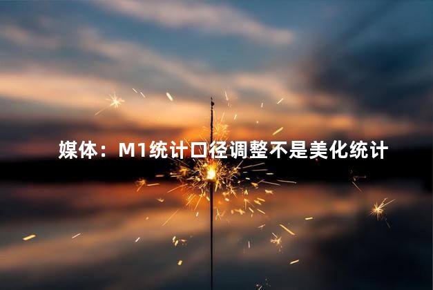 媒体：M1统计口径调整不是美化统计