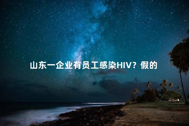 山东一企业有员工感染HIV？假的