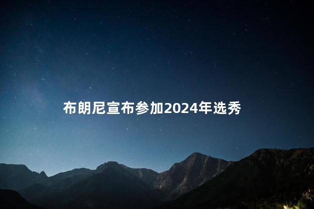 布朗尼宣布参加2024年选秀