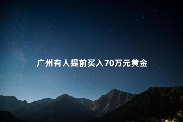 广州有人提前买入70万元黄金