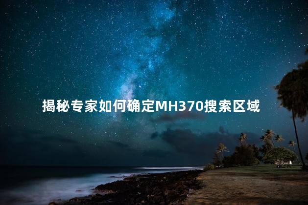 揭秘专家如何确定MH370搜索区域