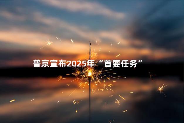 普京宣布2025年“首要任务”